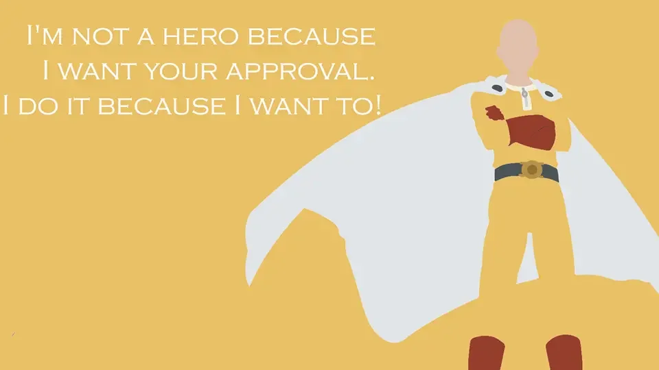 I’m not a hero because I want your approval, I do it because I want to!  