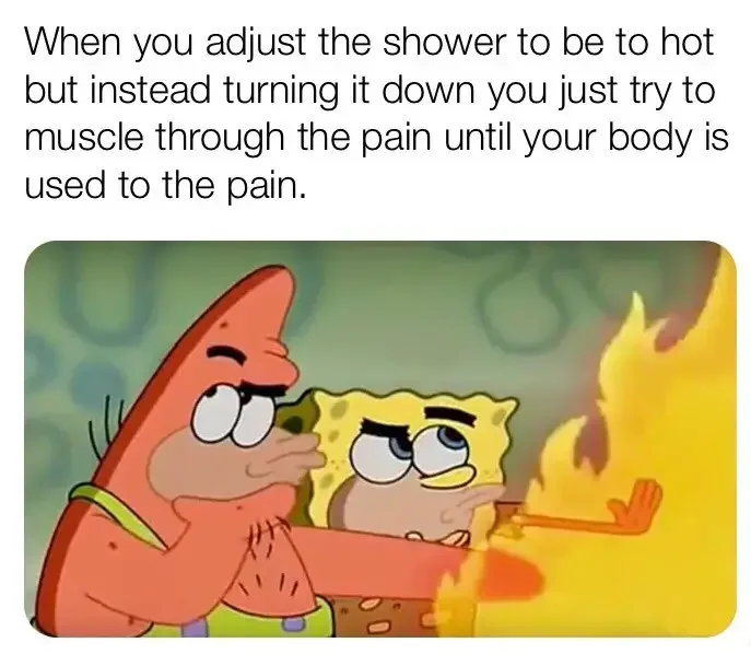 adjust shower be hot but instead turning down just try muscle through pain until body is used pain 250+ SpongeBob Memes of All Time