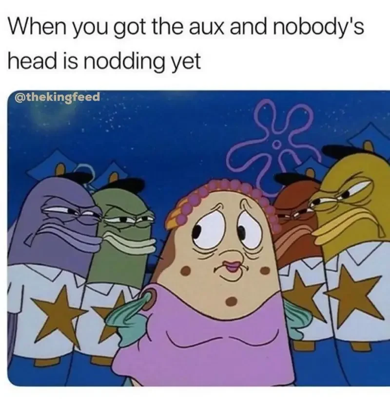 person got aux and nobodys head is nodding yet thekingfeed 250+ SpongeBob Memes of All Time