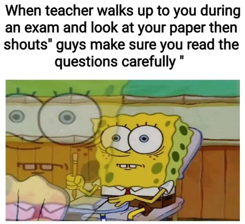 walks up during an exam and look at paper then shouts guys make sure read questions carefully do 250+ SpongeBob Memes of All Time